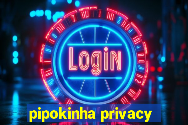 pipokinha privacy